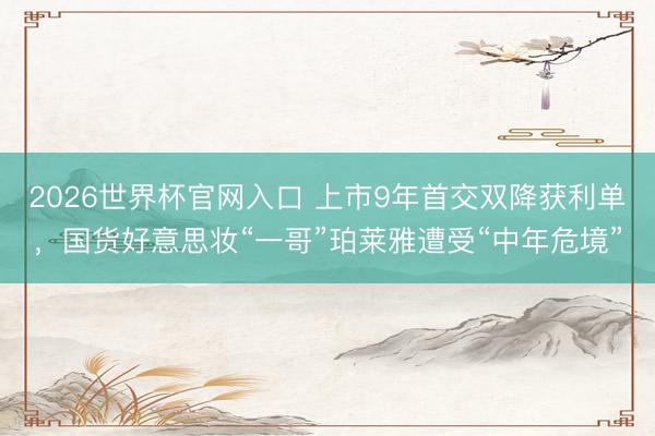 2026世界杯官网入口 上市9年首交双降获利单，国货好意思妆“一哥”珀莱雅遭受“中年危境”
