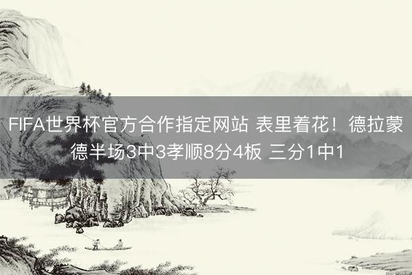 FIFA世界杯官方合作指定网站 表里着花！德拉蒙德半场3中3孝顺8分4板 三分1中1
