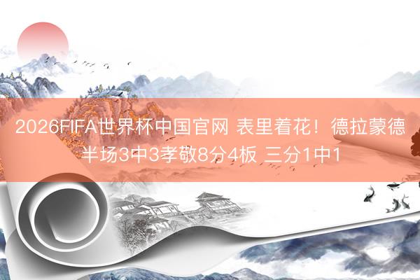 2026FIFA世界杯中国官网 表里着花！德拉蒙德半场3中3孝敬8分4板 三分1中1