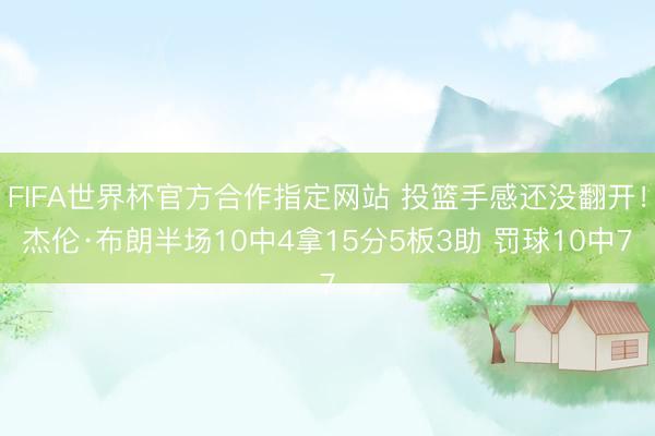 FIFA世界杯官方合作指定网站 投篮手感还没翻开！杰伦·布朗半场10中4拿15分5板3助 罚球10中7