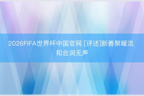 2026FIFA世界杯中国官网 [评述]新善聚暖流 和合润无声