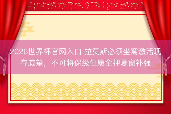 2026世界杯官网入口 拉莫斯必须坐窝激活现存威望，不可将保级但愿全押夏窗补强