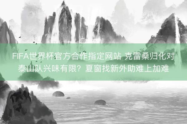 FIFA世界杯官方合作指定网站 克雷桑归化对泰山队兴味有限？夏窗找新外助难上加难