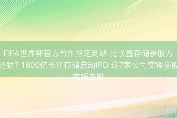 FIFA世界杯官方合作指定网站 比长鑫存储参股方还猛? 1600亿长江存储启动IPO 这7家公司实锤参股