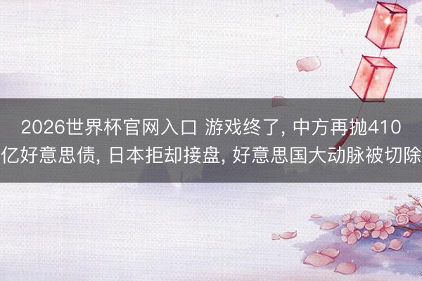 2026世界杯官网入口 游戏终了， 中方再抛410亿好意思债， 日本拒却接盘， 好意思国大动脉被切除