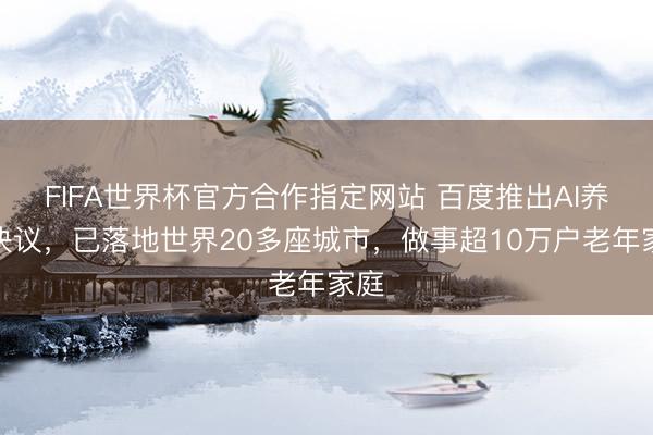 FIFA世界杯官方合作指定网站 百度推出AI养老决议，已落地世界20多座城市，做事超10万户老年家庭