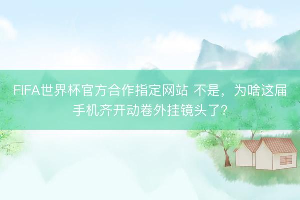 FIFA世界杯官方合作指定网站 不是，为啥这届手机齐开动卷外挂镜头了？