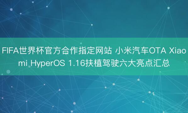 FIFA世界杯官方合作指定网站 小米汽车OTA Xiaomi HyperOS 1.16扶植驾驶六大亮点汇总