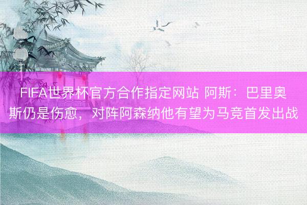 FIFA世界杯官方合作指定网站 阿斯：巴里奥斯仍是伤愈，对阵阿森纳他有望为马竞首发出战