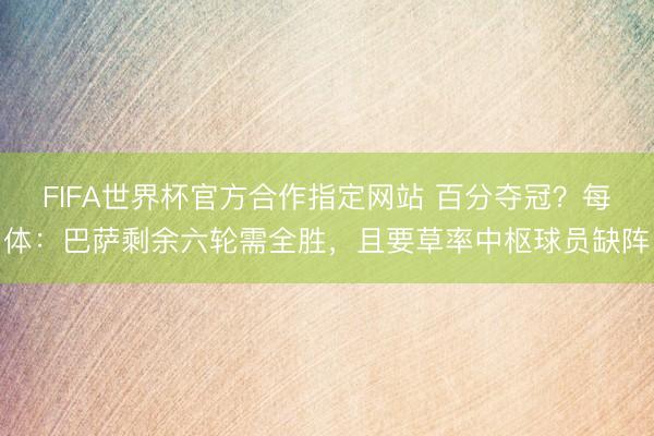 FIFA世界杯官方合作指定网站 百分夺冠？每体：巴萨剩余六轮需全胜，且要草率中枢球员缺阵