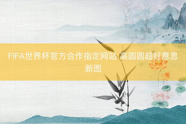 FIFA世界杯官方合作指定网站 高圆圆超好意思新图