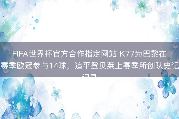 FIFA世界杯官方合作指定网站 K77为巴黎在单赛季欧冠参与14球，追平登贝莱上赛季所创队史记录