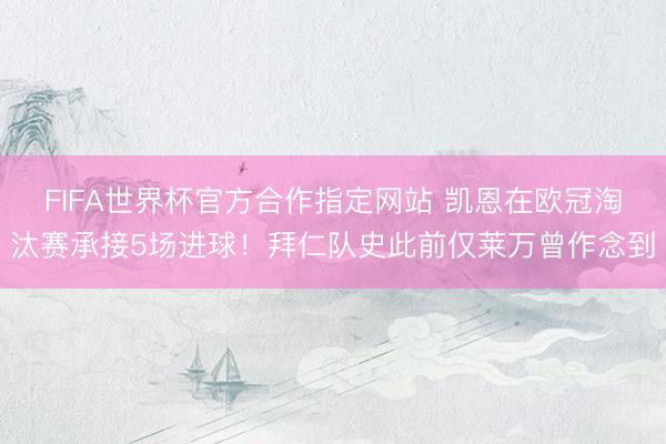 FIFA世界杯官方合作指定网站 凯恩在欧冠淘汰赛承接5场进球！拜仁队史此前仅莱万曾作念到