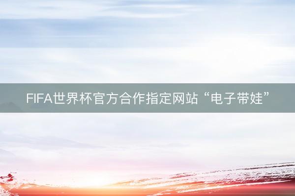 FIFA世界杯官方合作指定网站 “电子带娃”