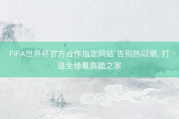 FIFA世界杯官方合作指定网站 告别热闷潮， 打造全场景爽脆之家