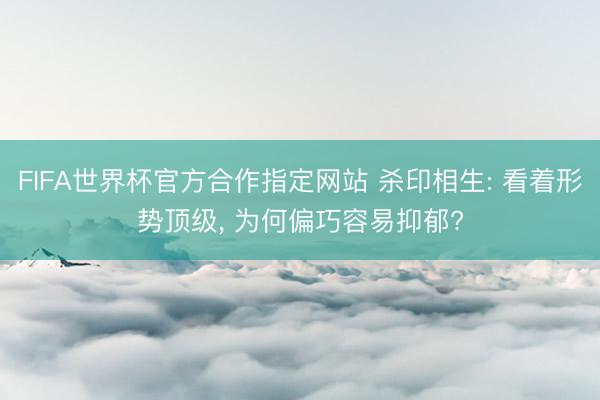 FIFA世界杯官方合作指定网站 杀印相生: 看着形势顶级， 为何偏巧容易抑郁?