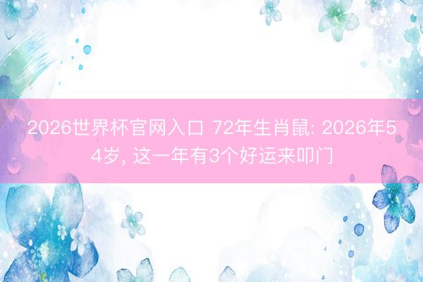 2026世界杯官网入口 72年生肖鼠: 2026年54岁， 这一年有3个好运来叩门