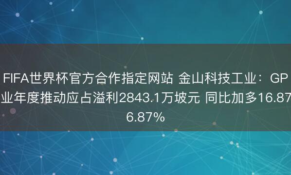 FIFA世界杯官方合作指定网站 金山科技工业:GP工业年度推动应占溢利2843.1万坡元 同比加多16.87%