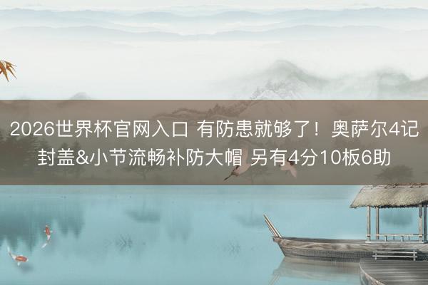 2026世界杯官网入口 有防患就够了！奥萨尔4记封盖&小节流畅补防大帽 另有4分10板6助
