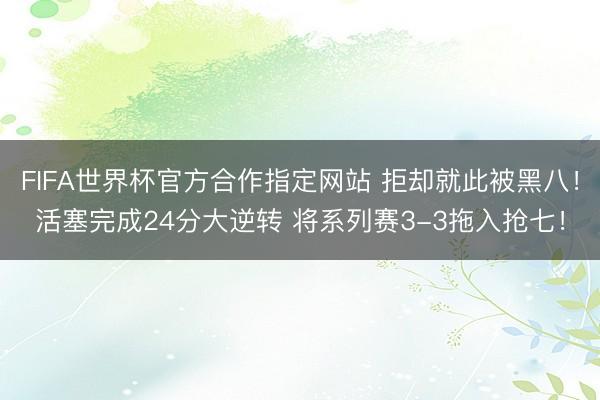 FIFA世界杯官方合作指定网站 拒却就此被黑八！活塞完成24分大逆转 将系列赛3-3拖入抢七！