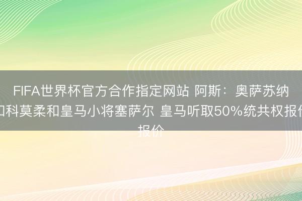 FIFA世界杯官方合作指定网站 阿斯：奥萨苏纳和科莫柔和皇马小将塞萨尔 皇马听取50%统共权报价
