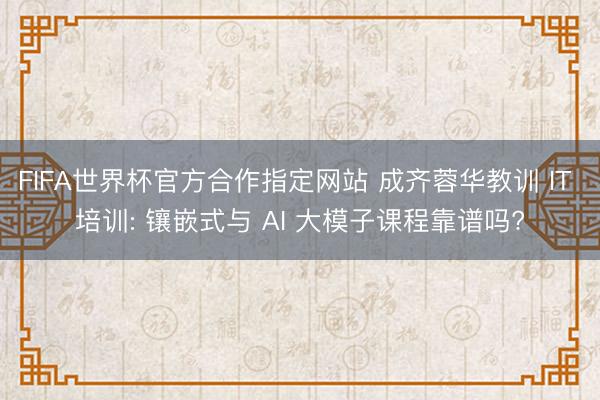FIFA世界杯官方合作指定网站 成齐蓉华教训 IT 培训: 镶嵌式与 AI 大模子课程靠谱吗?