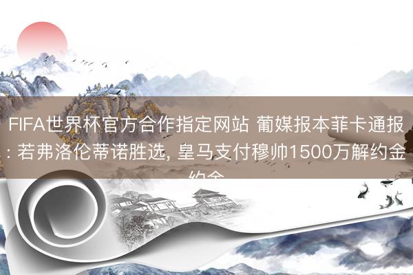 FIFA世界杯官方合作指定网站 葡媒报本菲卡通报: 若弗洛伦蒂诺胜选， 皇马支付穆帅1500万解约金