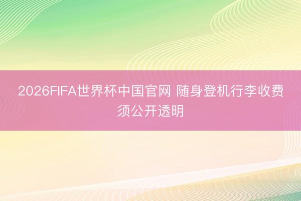 2026FIFA世界杯中国官网 随身登机行李收费须公开透明