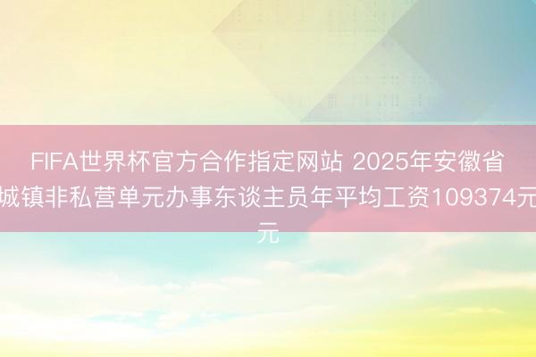 FIFA世界杯官方合作指定网站 2025年安徽省城镇非私营单元办事东谈主员年平均工资109374元