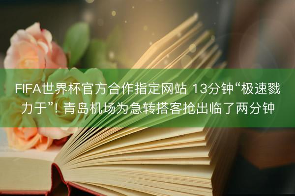 FIFA世界杯官方合作指定网站 13分钟“极速戮力于”! 青岛机场为急转搭客抢出临了两分钟