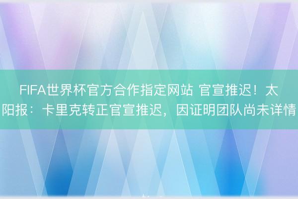 FIFA世界杯官方合作指定网站 官宣推迟！太阳报：卡里克转正官宣推迟，因证明团队尚未详情