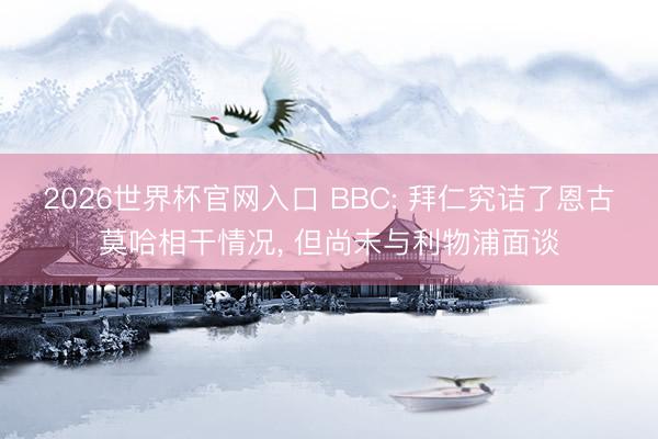 2026世界杯官网入口 BBC: 拜仁究诘了恩古莫哈相干情况， 但尚未与利物浦面谈