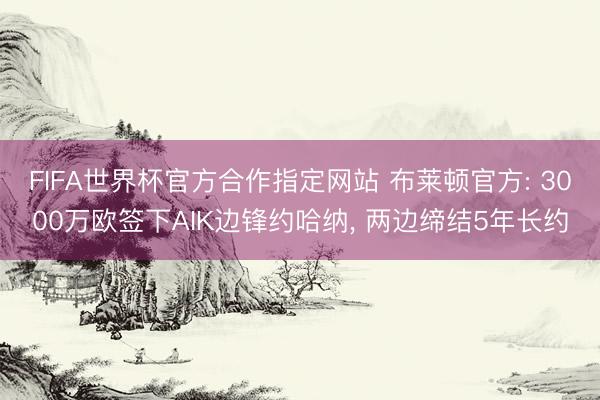 FIFA世界杯官方合作指定网站 布莱顿官方: 3000万欧签下AIK边锋约哈纳， 两边缔结5年长约