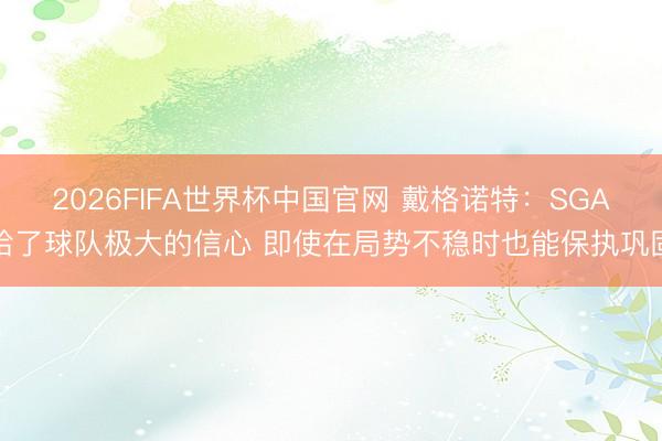 2026FIFA世界杯中国官网 戴格诺特：SGA给了球队极大