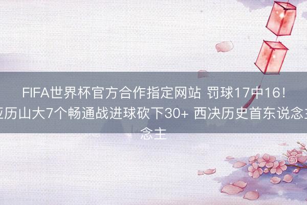 FIFA世界杯官方合作指定网站 罚球17中16！