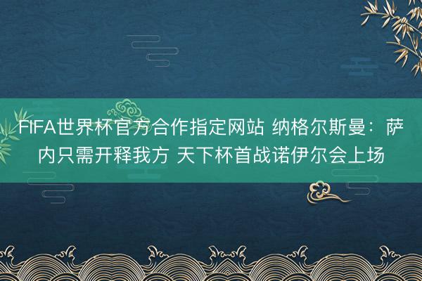 FIFA世界杯官方合作指定网站 纳格尔斯曼：萨内只需开释我方 天下杯首战诺伊尔会上场