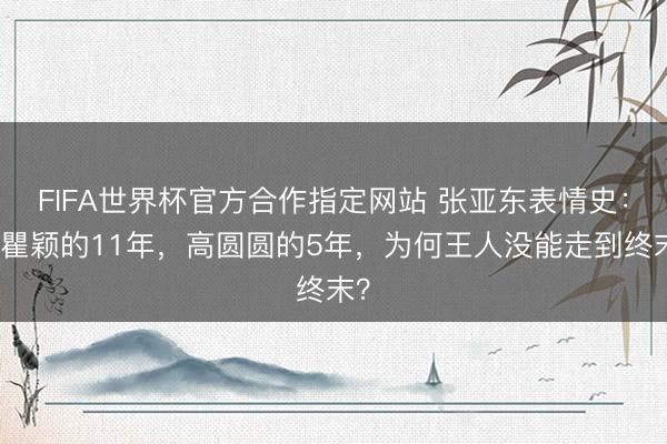 FIFA世界杯官方合作指定网站 张亚东表情史：与瞿颖的11年，高圆圆的5年，为何王人没能走到终末？