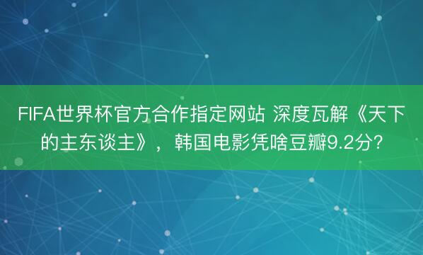 FIFA世界杯官方合作指定网站 深度瓦解《天下的主东谈主》，韩国电影凭啥豆瓣9.2分？