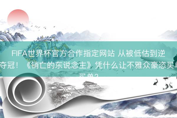 FIFA世界杯官方合作指定网站 从被低估到逆袭夺冠！《销亡的东说念主》凭什么让不雅众豪恣买单？