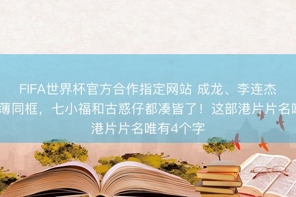 FIFA世界杯官方合作指定网站 成龙、李连杰、吴京淡薄同框,七小福和古惑仔都凑皆了!这部港片片名唯有4个字