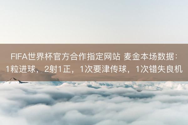 FIFA世界杯官方合作指定网站 麦金本场数据：1粒进球，2射1正，1次要津传球，<a href=