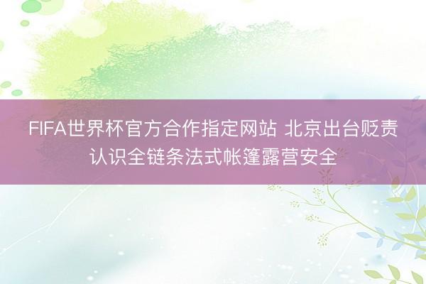 FIFA世界杯官方合作指定网站 北京出台贬责认识全链条法式帐篷露营安全