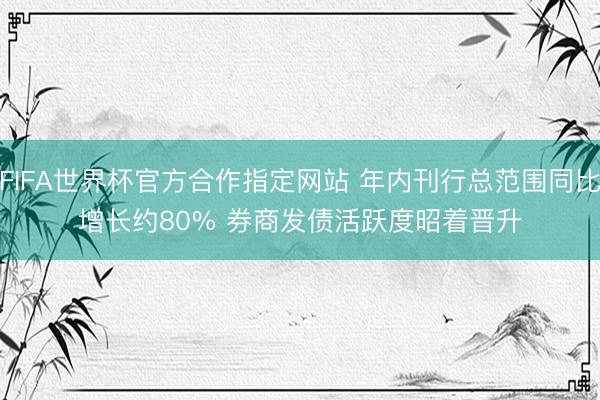 FIFA世界杯官方合作指定网站 年内刊行总范围同比增长约80% 券商发债活跃度昭着晋升