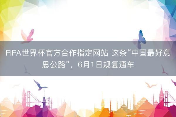 FIFA世界杯官方合作指定网站 这条“中国最好意思公路”，6月1日规复通车