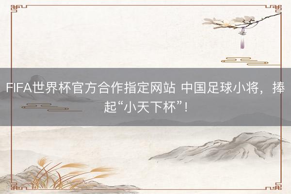 FIFA世界杯官方合作指定网站 中国足球小将，捧起“小天下杯”！