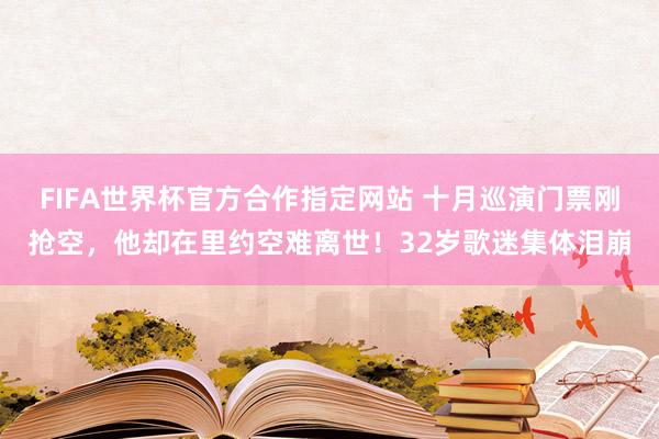 FIFA世界杯官方合作指定网站 十月巡演门票刚抢空，他却在里约空难离世！32岁歌迷集体泪崩