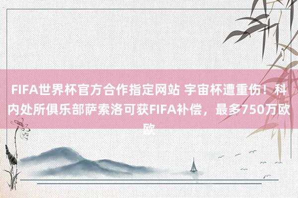 FIFA世界杯官方合作指定网站 宇宙杯遭重伤！科内处所俱乐部萨索洛可获FIFA补偿，最多750万欧