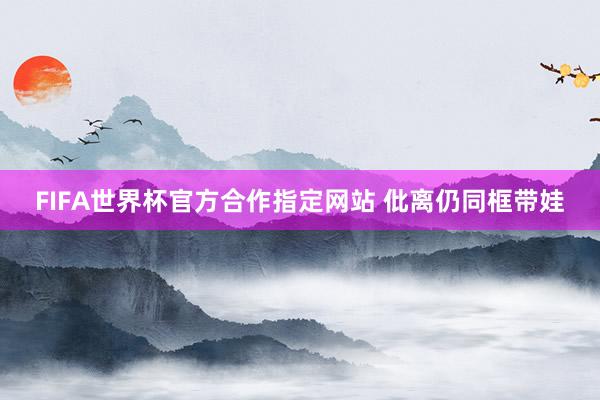 FIFA世界杯官方合作指定网站 仳离仍同框带娃